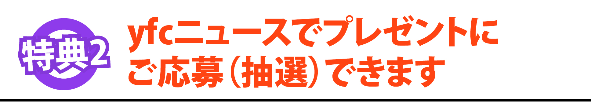 特典2：ｙｆｃニュースで毎号提携施設 招・優待券にご応募（抽選）できます